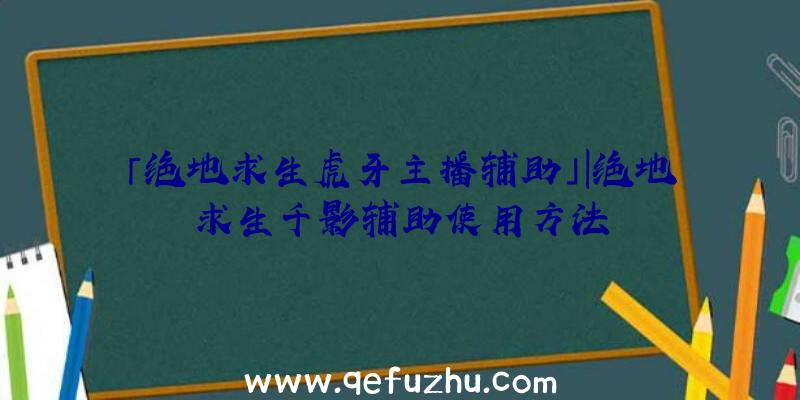 「绝地求生虎牙主播辅助」|绝地求生千影辅助使用方法